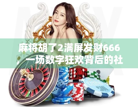 麻将胡了2满屏发财666，一场数字狂欢背后的社交密码与心理博弈