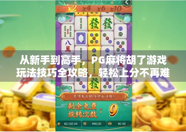 从新手到高手，PG麻将胡了游戏玩法技巧全攻略，轻松上分不再难！