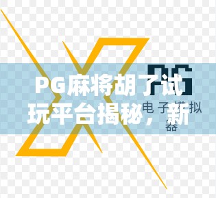 PG麻将胡了试玩平台揭秘，新手也能秒变高手的隐藏玩法全解析！