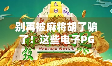 别再被麻将胡了骗了!这些电子PG游戏网站藏着你意想不到的陷阱!