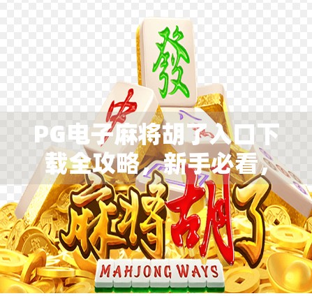 PG电子麻将胡了入口下载全攻略，新手必看，避开陷阱，轻松畅玩！