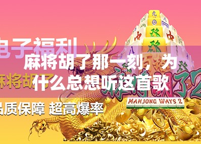 麻将胡了那一刻，为什么总想听这首歌？揭秘麻将胡了专属BGM的魔力来源！