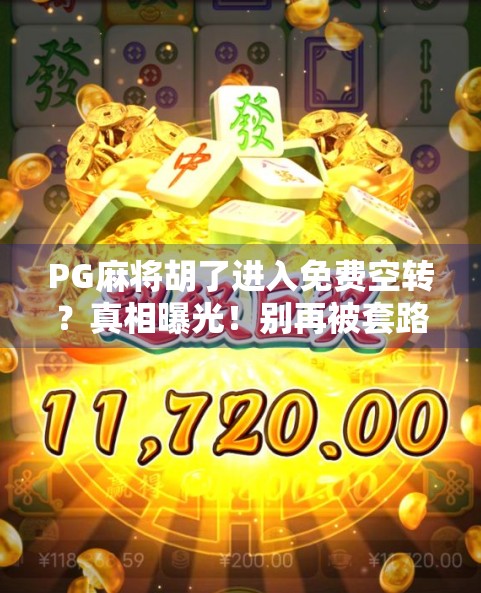 PG麻将胡了进入免费空转?真相曝光!别再被套路了! PG麻将胡了进入免费空转?真相曝光!别再被套路了!