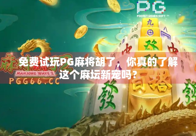 免费试玩PG麻将胡了,你真的了解这个麻坛新宠吗?