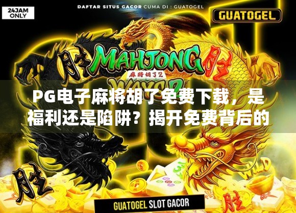 PG电子麻将胡了免费下载,是福利还是陷阱?揭开免费背后的真相! PG电子麻将胡了免费下载,是福利还是陷阱?揭开免费背后的真相!