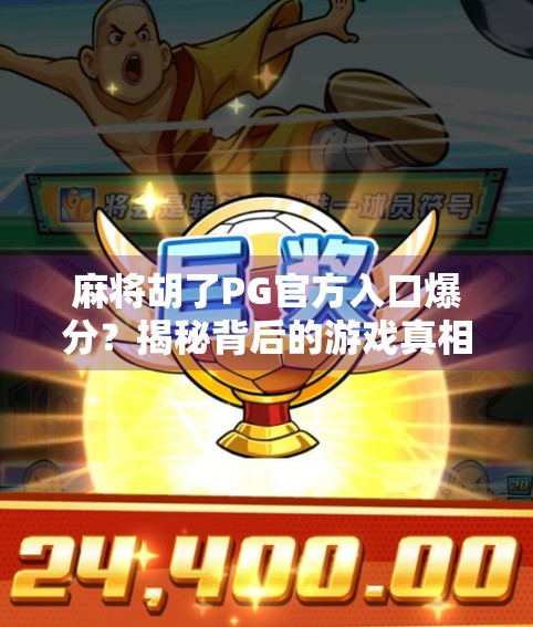 麻将胡了PG官方入口爆分？揭秘背后的游戏真相与玩家避坑指南！