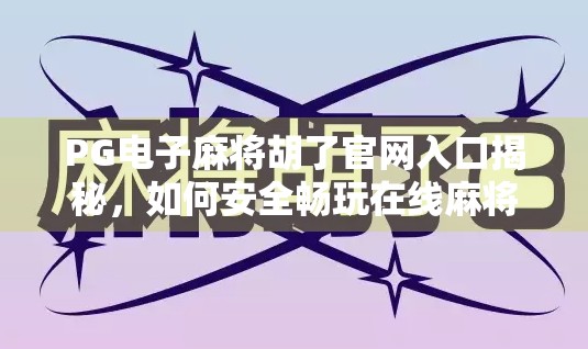 PG电子麻将胡了官网入口揭秘，如何安全畅玩在线麻将？新手必看避坑指南！
