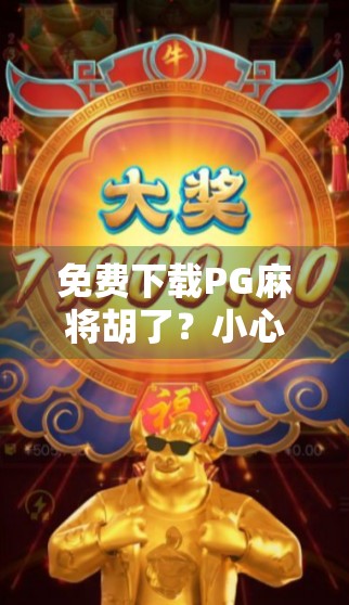 免费下载PG麻将胡了？小心这些隐藏陷阱，别让快乐变烦恼！