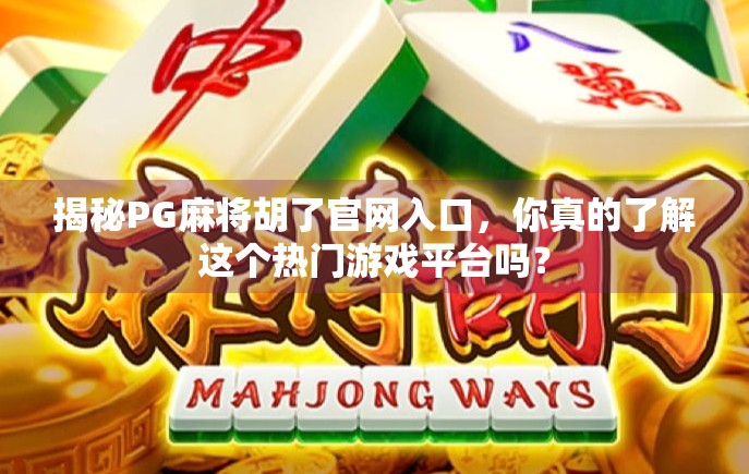 揭秘PG麻将胡了官网入口，你真的了解这个热门游戏平台吗？