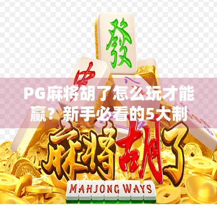 PG麻将胡了怎么玩才能赢？新手必看的5大制胜策略，轻松上分不翻车！