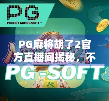 PG麻将胡了2官方直播间揭秘,不只是娱乐,更是社交新战场! PG麻将胡了2官方直播间揭秘,不只是娱乐,更是社交新战场!