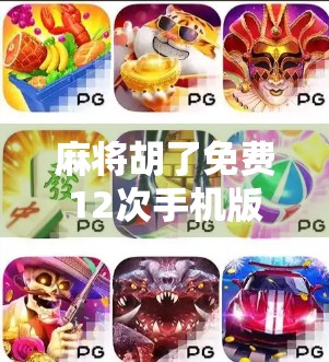 麻将胡了免费12次手机版,是福利还是陷阱?新手玩家必看避坑指南! 麻将胡了免费12次手机版,是福利还是陷阱?新手玩家必看避坑指南!
