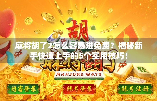 麻将胡了2怎么容易进免费？揭秘新手快速上手的5个实用技巧！