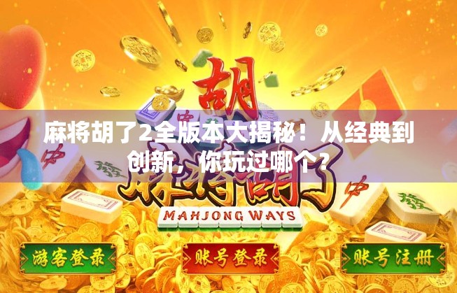 麻将胡了2全版本大揭秘！从经典到创新，你玩过哪个？