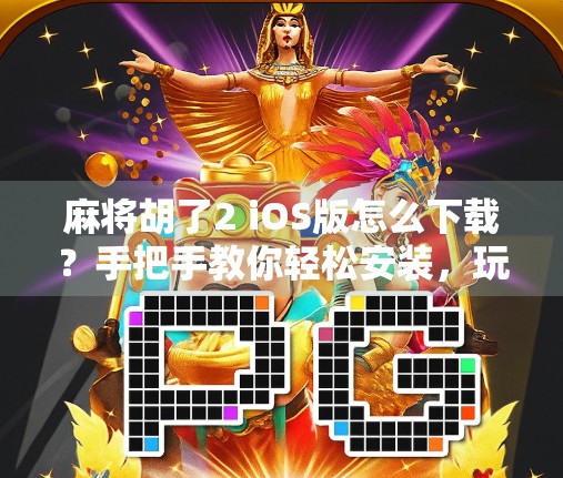 麻将胡了2 iOS版怎么下载？手把手教你轻松安装，玩转经典国粹！