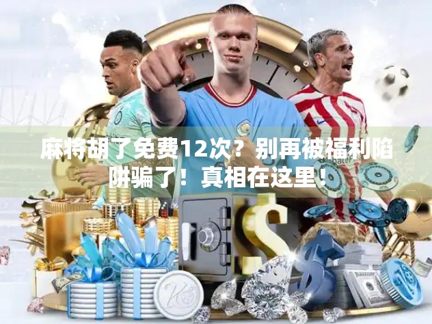 麻将胡了免费12次？别再被福利陷阱骗了！真相在这里！