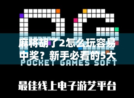 麻将胡了2怎么玩容易中奖？新手必看的5大技巧，轻松提升胜率！