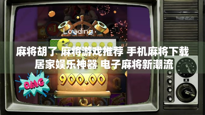 麻将胡了 麻将游戏推荐 手机麻将下载 居家娱乐神器 电子麻将新潮流