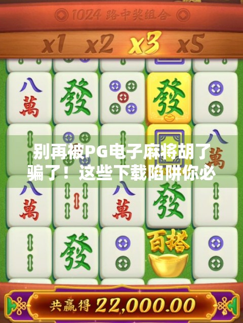 别再被PG电子麻将胡了骗了！这些下载陷阱你必须知道！