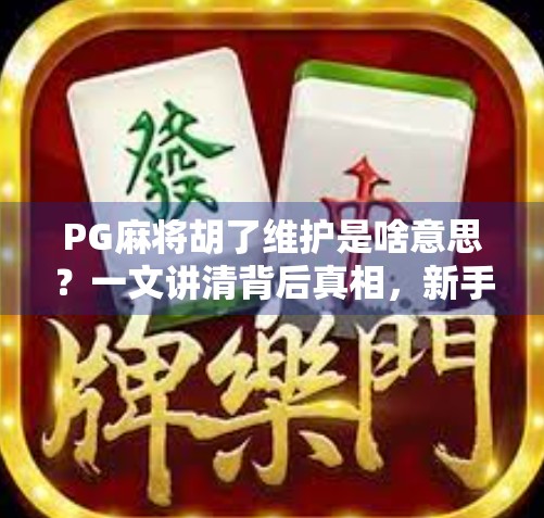 PG麻将胡了维护是啥意思?一文讲清背后真相,新手必看! PG麻将胡了维护是啥意思?一文讲清背后真相,新手必看!