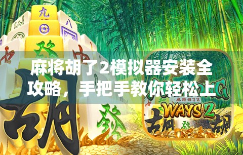 麻将胡了2模拟器安装全攻略,手把手教你轻松上手,畅玩经典国粹!