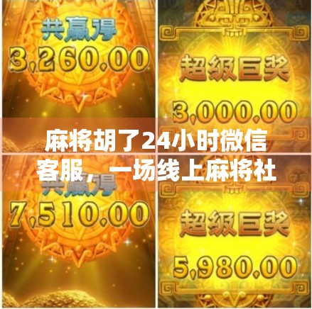 麻将胡了24小时微信客服，一场线上麻将社交的爆火背后，藏着多少年轻人的孤独？