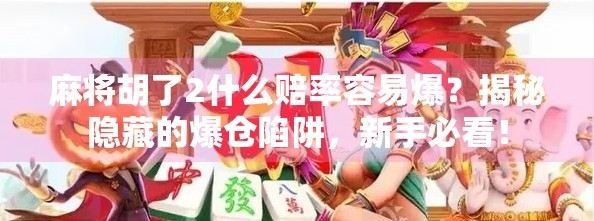 麻将胡了2什么赔率容易爆？揭秘隐藏的爆仓陷阱，新手必看！