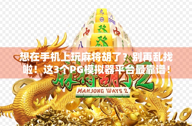 想在手机上玩麻将胡了？别再乱找啦！这3个PG模拟器平台最靠谱！