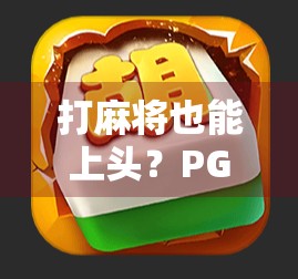 打麻将也能上头？PG体验版麻将胡了在线玩，究竟是娱乐还是陷阱？