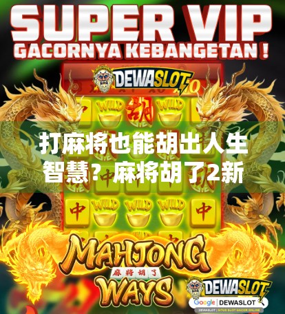 打麻将也能胡出人生智慧?麻将胡了2新手必看的五大注意事项! 打麻将也能胡出人生智慧?麻将胡了2新手必看的五大注意事项!