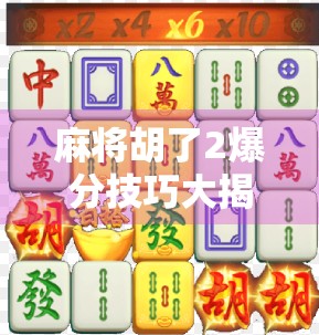 麻将胡了2爆分技巧大揭秘！新手也能秒变高手，轻松上分不踩坑！