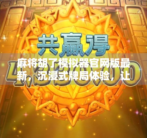 麻将胡了模拟器官网版最新，沉浸式牌局体验，让每一场游戏都像真的一样！