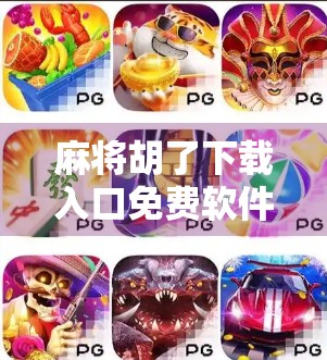 麻将胡了下载入口免费软件？别被免费骗了！这些陷阱你必须知道！