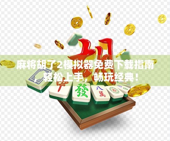 麻将胡了2模拟器免费下载指南，轻松上手，畅玩经典！