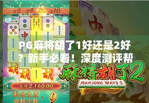 PG麻将胡了1好还是2好？新手必看！深度测评帮你选对版本！