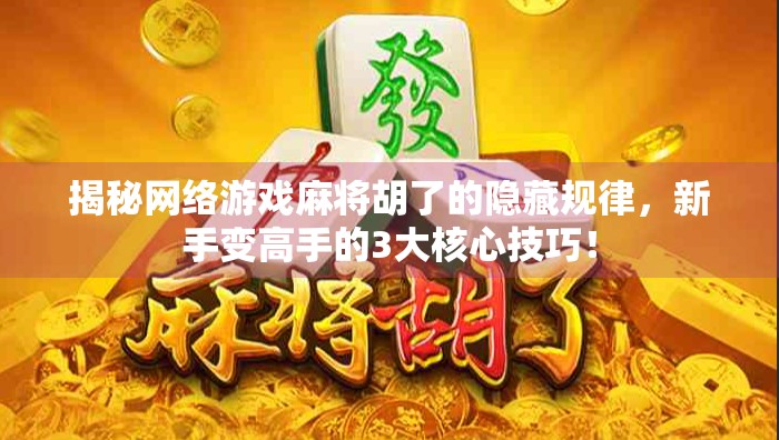 揭秘网络游戏麻将胡了的隐藏规律，新手变高手的3大核心技巧！