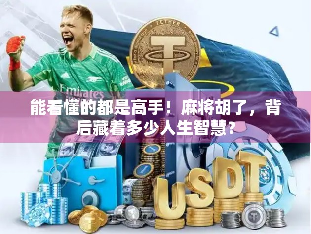 能看懂的都是高手!麻将胡了,背后藏着多少人生智慧?