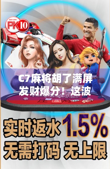 C7麻将胡了满屏发财爆分！这波电子红包式快乐，年轻人玩疯了！