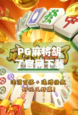 PG麻将胡了官网下载全攻略，新手必看！如何安全获取正版游戏并畅玩无忧？