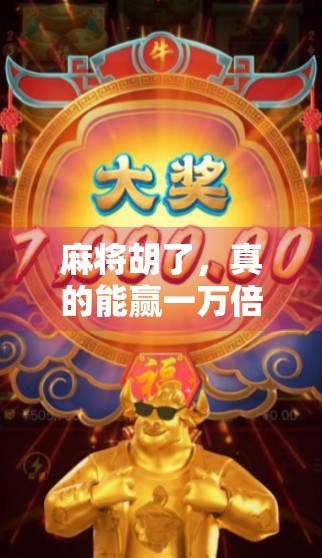 麻将胡了,真的能赢一万倍?揭秘牌运背后的真相! 麻将胡了,真的能赢一万倍?揭秘牌运背后的真相!