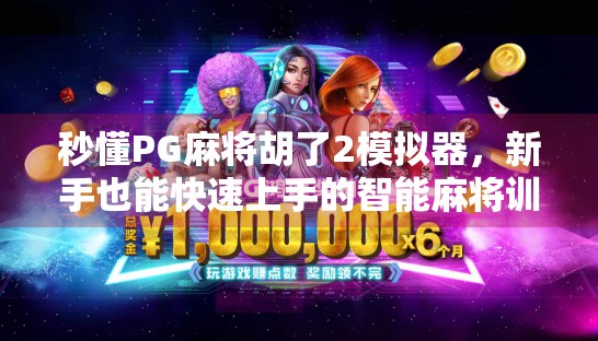 秒懂PG麻将胡了2模拟器，新手也能快速上手的智能麻将训练神器！