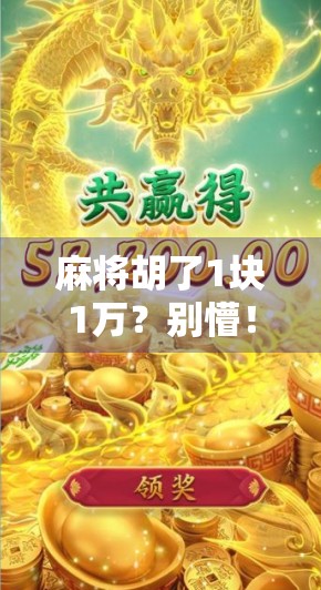 麻将胡了1块1万？别懵！这可不是万元户的捷径，而是老手都在悄悄用的暗号！
