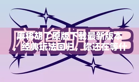 麻将胡了原版下载最新版本,经典玩法回归,你还在等什么?