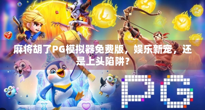 麻将胡了PG模拟器免费版，娱乐新宠，还是上头陷阱？