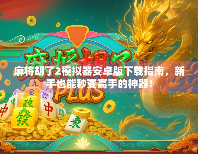麻将胡了2模拟器安卓版下载指南,新手也能秒变高手的神器!
