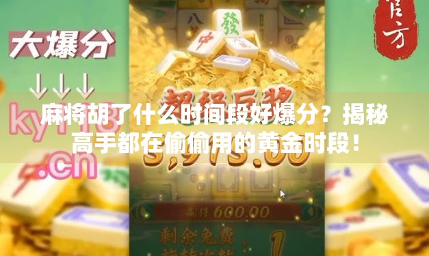 麻将胡了什么时间段好爆分？揭秘高手都在偷偷用的黄金时段！
