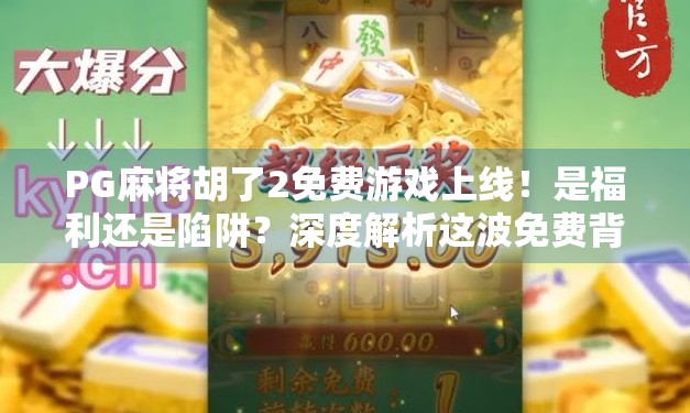 PG麻将胡了2免费游戏上线！是福利还是陷阱？深度解析这波免费背后的真相