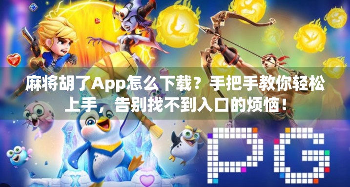 麻将胡了App怎么下载?手把手教你轻松上手,告别找不到入口的烦恼!