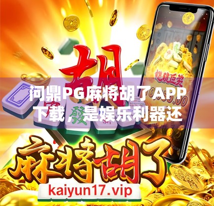 问鼎PG麻将胡了APP下载,是娱乐利器还是陷阱?深度解析这款国民级麻将游戏的真相