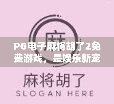 PG电子麻将胡了2免费游戏，是娱乐新宠，还是陷阱入口？